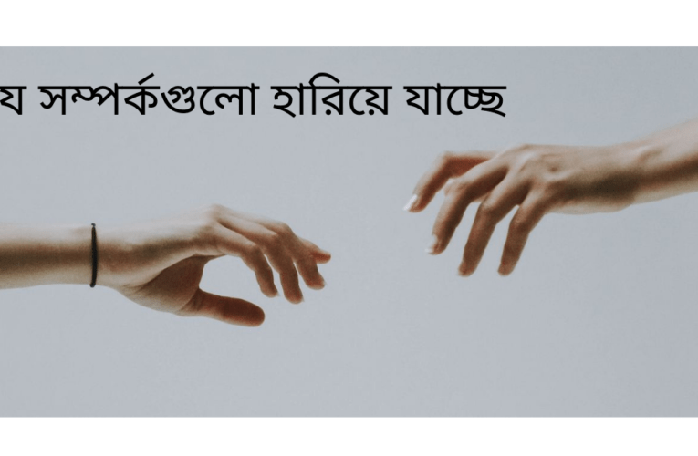 যে সম্পর্কগুলো হারিয়ে যাচ্ছে